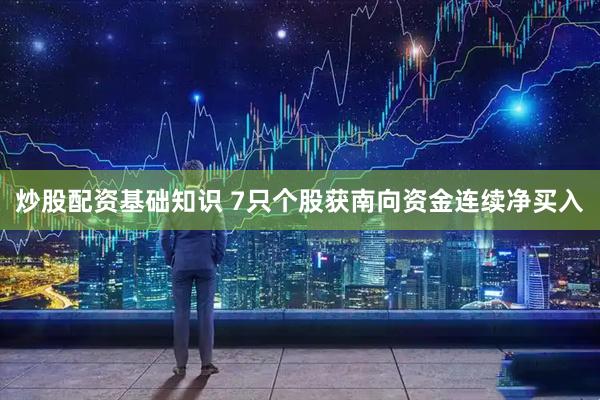 炒股配资基础知识 7只个股获南向资金连续净买入
