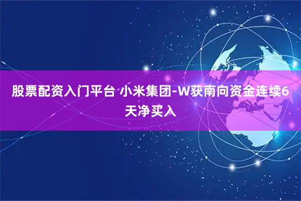 股票配资入门平台 小米集团-W获南向资金连续6天净买入