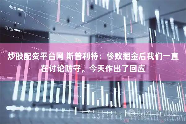 炒股配资平台网 斯普利特：惨败掘金后我们一直在讨论防守，今天作出了回应