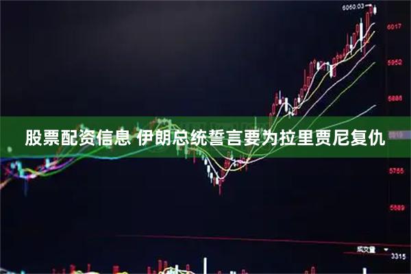 股票配资信息 伊朗总统誓言要为拉里贾尼复仇