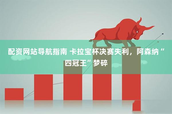 配资网站导航指南 卡拉宝杯决赛失利，阿森纳“四冠王”梦碎
